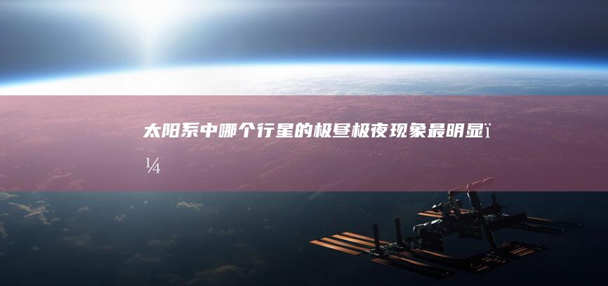 太阳系中哪个行星的极昼极夜现象最明显？