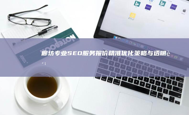 廊坊专业SEO服务报价：精准优化策略与透明费用方案